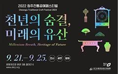 2022 청주전통공예페스티벌 천년의 숨결, 미래의 유산 9.21-9.25