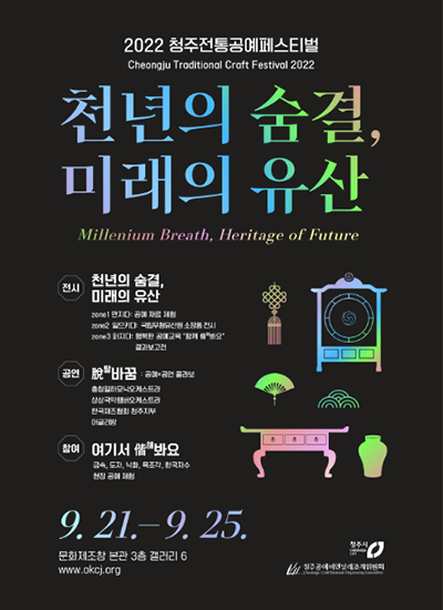 2022 청주전통공예페스티벌 Cheongju Traditional Craft Festival 2022 천년의 숨결, 미래의 유산 Millenium Breath, Heritage of Future 전시 천년의 숨결, 미래의 유산 공연 탈 바꿈 참여 여기서 해봐요 9.21-9.25 문화제조창 본관 3층 갤러리6 www.okcj.org